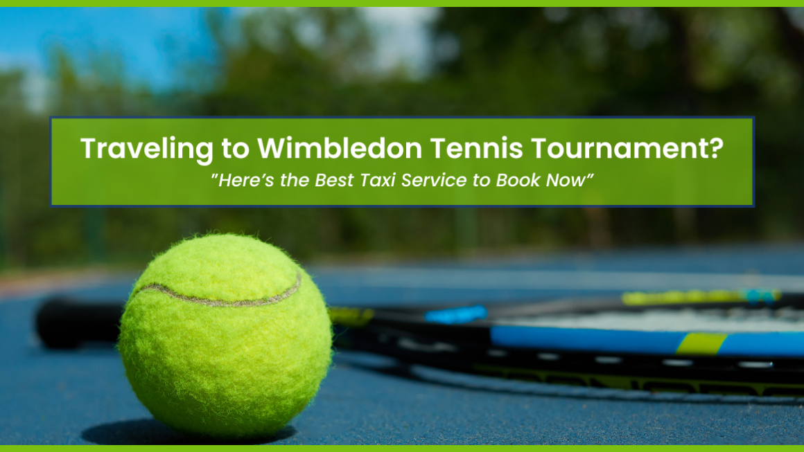 Traveling to Wimbledon Tennis Tournament? Here’s the Best Taxi Service to Book Now