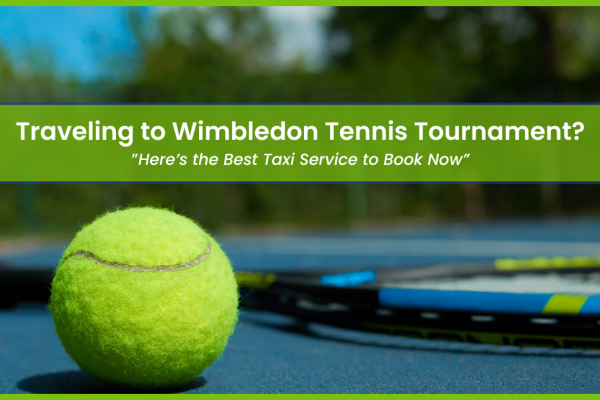 Traveling to Wimbledon Tennis Tournament? Here’s the Best Taxi Service to Book Now
