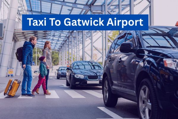 Affordable Taxi to Gatwick Airport – Fast, Comfort and Convenience