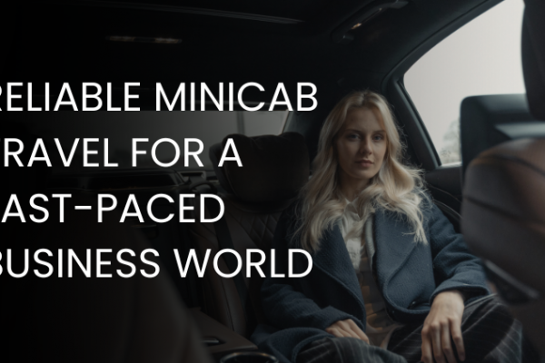 The Executive’s Choice: Reliable Minicab Travel for a Fast-Paced Business World